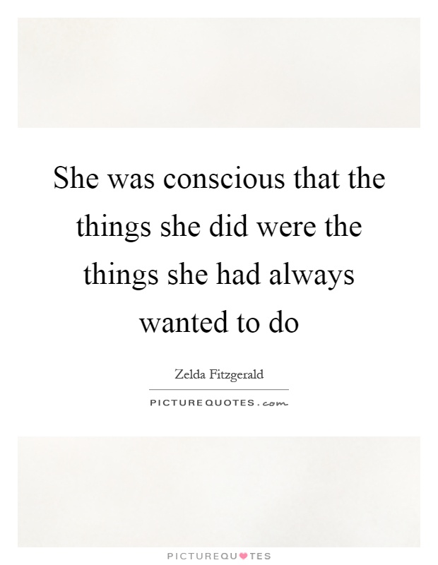 She was conscious that the things she did were the things she had always wanted to do Picture Quote #1