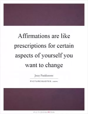Affirmations are like prescriptions for certain aspects of yourself you want to change Picture Quote #1