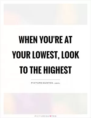 When you're at your lowest, look to the highest Picture Quote #1