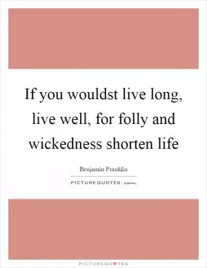 If you wouldst live long, live well, for folly and wickedness shorten life Picture Quote #1