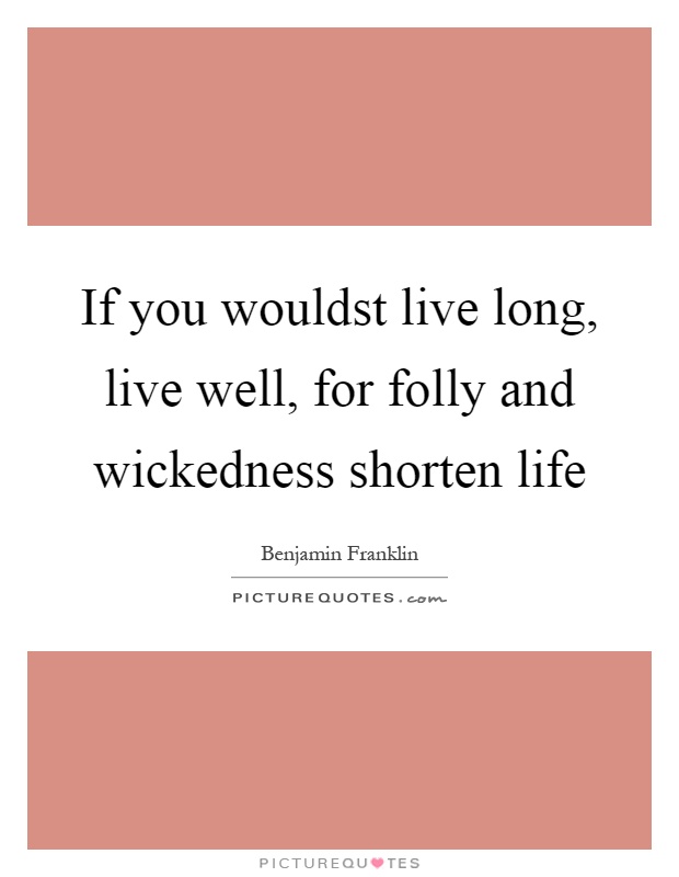 If you wouldst live long, live well, for folly and wickedness shorten life Picture Quote #1