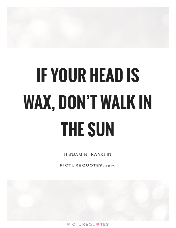 If your head is wax, don't walk in the sun Picture Quote #1