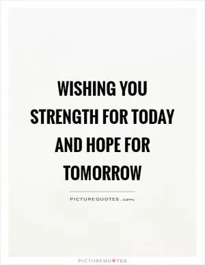 Wishing you strength for today and hope for tomorrow Picture Quote #1