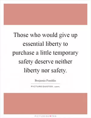 Those who would give up essential liberty to purchase a little temporary safety deserve neither liberty nor safety Picture Quote #1