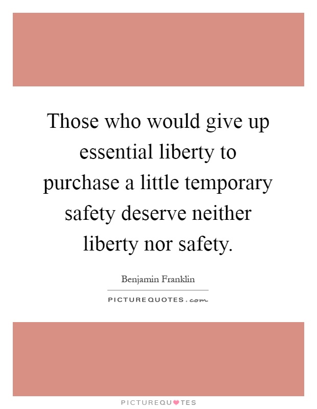Those who would give up essential liberty to purchase a little temporary safety deserve neither liberty nor safety Picture Quote #1