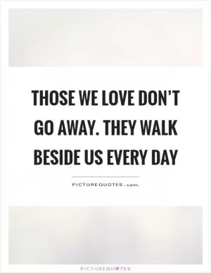 Those we love don’t go away. They walk beside us every day Picture Quote #1