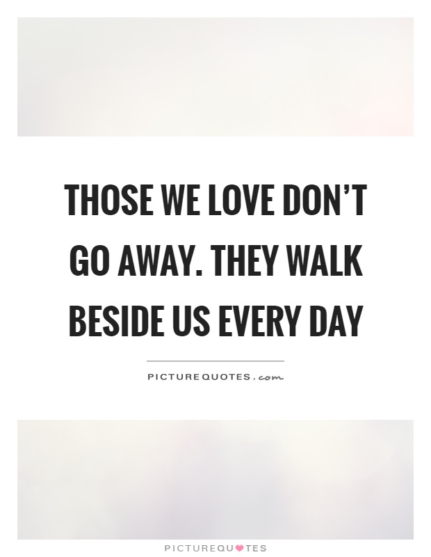 Those we love don't go away. They walk beside us every day Picture Quote #1