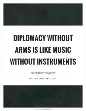 Diplomacy without arms is like music without instruments Picture Quote #1