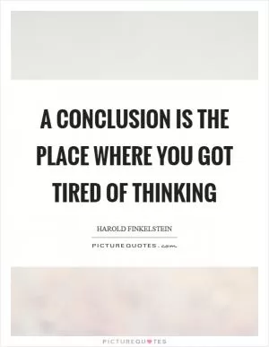 A conclusion is the place where you got tired of thinking Picture Quote #1