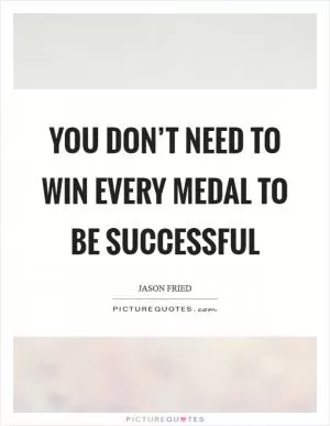 You don’t need to win every medal to be successful Picture Quote #1
