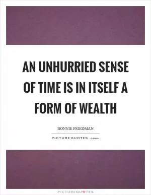 An unhurried sense of time is in itself a form of wealth Picture Quote #1