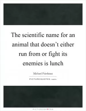 The scientific name for an animal that doesn’t either run from or fight its enemies is lunch Picture Quote #1