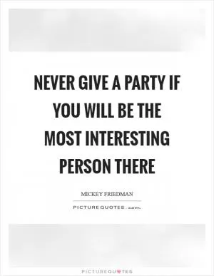 Never give a party if you will be the most interesting person there Picture Quote #1