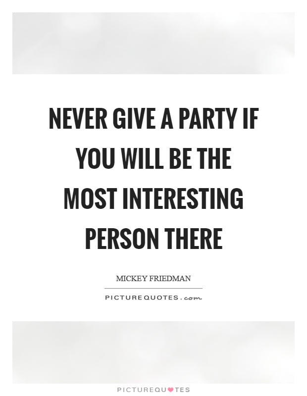 Never give a party if you will be the most interesting person there Picture Quote #1