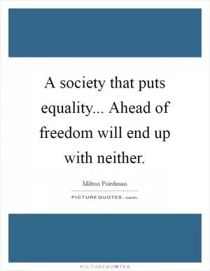 A society that puts equality... Ahead of freedom will end up with neither Picture Quote #1