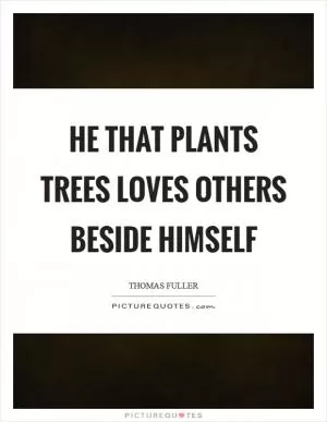 He that plants trees loves others beside himself Picture Quote #1