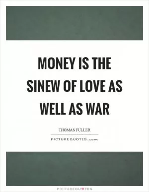 Money is the sinew of love as well as war Picture Quote #1