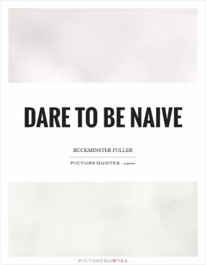 Dare to be naive Picture Quote #1