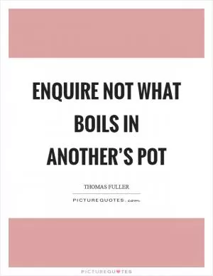 Enquire not what boils in another’s pot Picture Quote #1