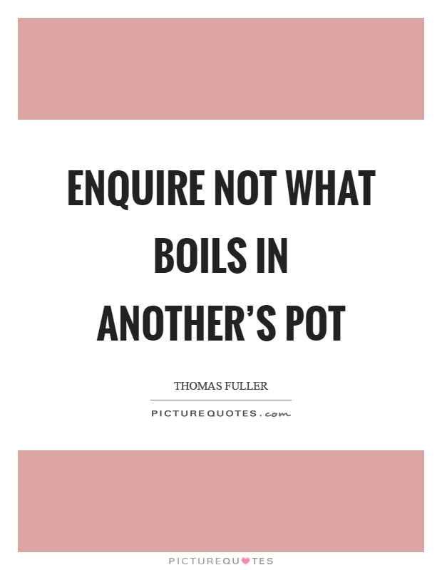 Enquire not what boils in another's pot Picture Quote #1