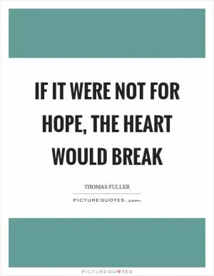 If it were not for hope, the heart would break Picture Quote #1