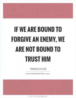 If we are bound to forgive an enemy, we are not bound to trust him Picture Quote #1