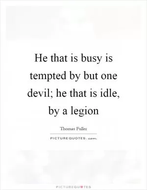He that is busy is tempted by but one devil; he that is idle, by a legion Picture Quote #1