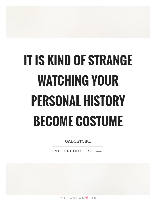 It is kind of strange watching your personal history become costume Picture Quote #1