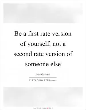 Be a first rate version of yourself, not a second rate version of someone else Picture Quote #1