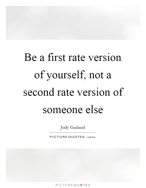 Be a first rate version of yourself, not a second rate version of someone else Picture Quote #1
