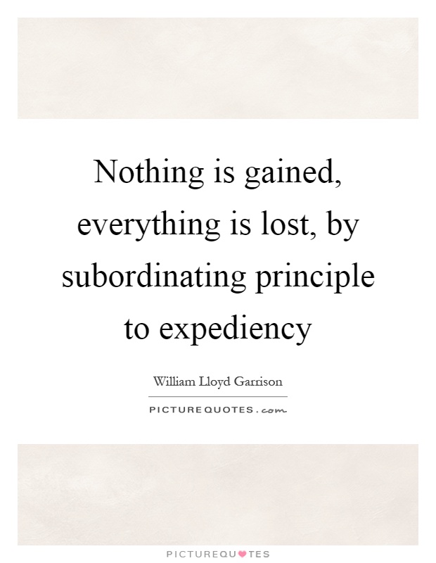 Nothing is gained, everything is lost, by subordinating principle to expediency Picture Quote #1