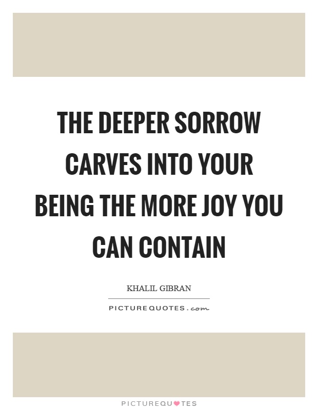 The deeper sorrow carves into your being the more joy you can contain Picture Quote #1