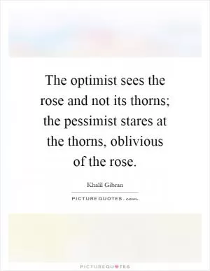 The optimist sees the rose and not its thorns; the pessimist stares at the thorns, oblivious of the rose Picture Quote #1