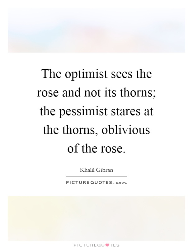 The optimist sees the rose and not its thorns; the pessimist stares at the thorns, oblivious of the rose Picture Quote #1