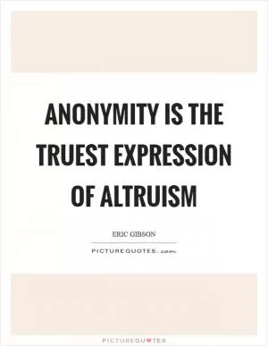 Anonymity is the truest expression of altruism Picture Quote #1