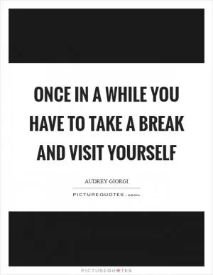 Once in a while you have to take a break and visit yourself Picture Quote #1