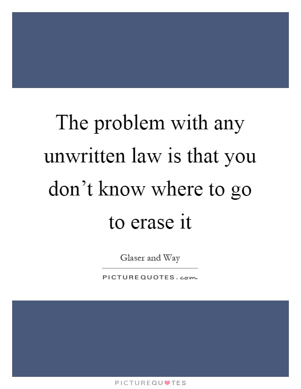 The problem with any unwritten law is that you don't know where to go to erase it Picture Quote #1