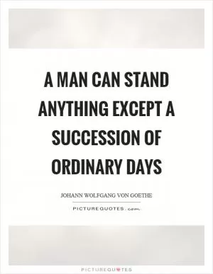 A man can stand anything except a succession of ordinary days Picture Quote #1