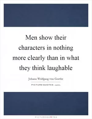 Men show their characters in nothing more clearly than in what they think laughable Picture Quote #1