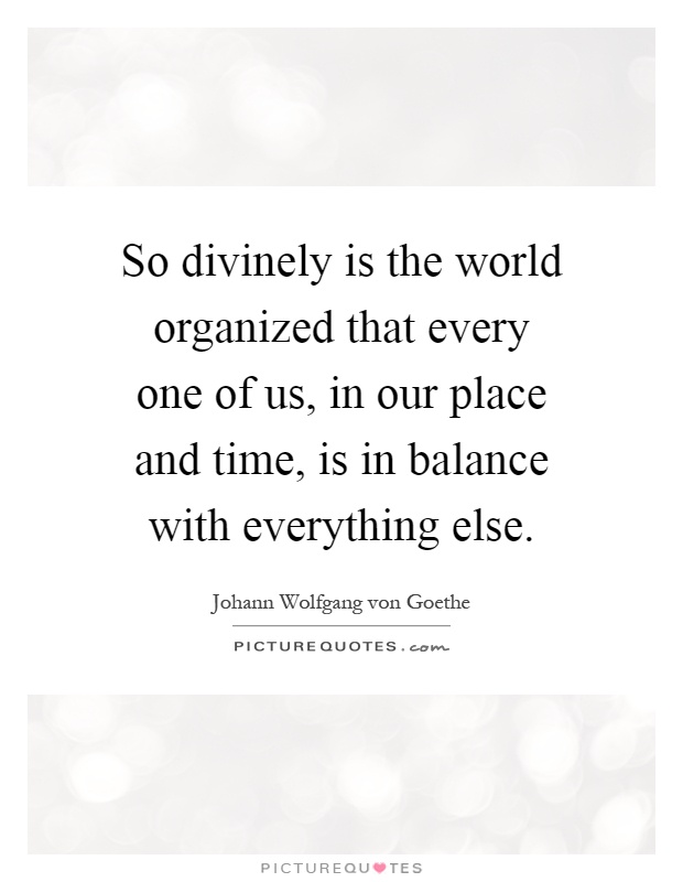 So divinely is the world organized that every one of us, in our place and time, is in balance with everything else Picture Quote #1
