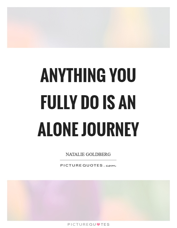 Anything you fully do is an alone journey Picture Quote #1