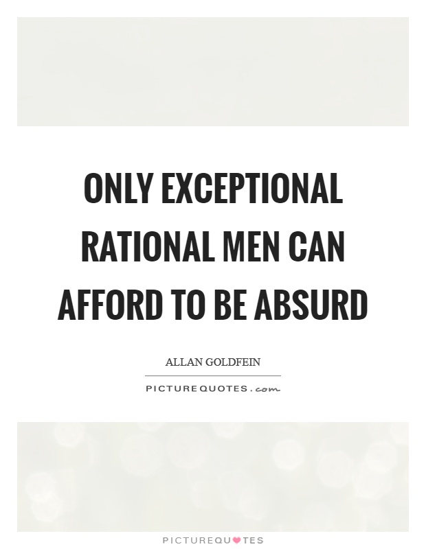 Only exceptional rational men can afford to be absurd Picture Quote #1