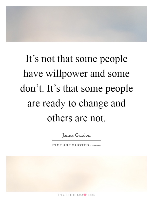 It's not that some people have willpower and some don't. It's that some people are ready to change and others are not Picture Quote #1