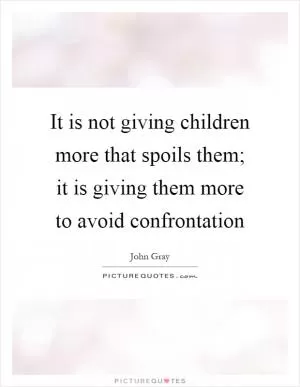It is not giving children more that spoils them; it is giving them more to avoid confrontation Picture Quote #1