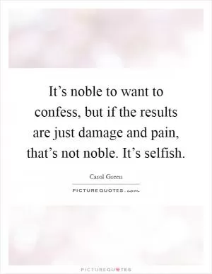 It’s noble to want to confess, but if the results are just damage and pain, that’s not noble. It’s selfish Picture Quote #1
