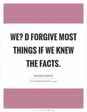 We? D forgive most things if we knew the facts Picture Quote #1