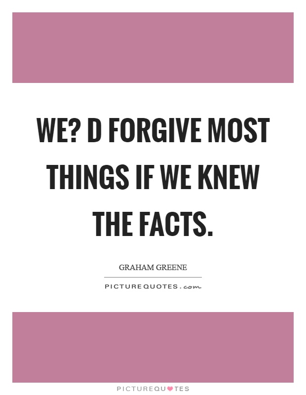 We? D forgive most things if we knew the facts Picture Quote #1