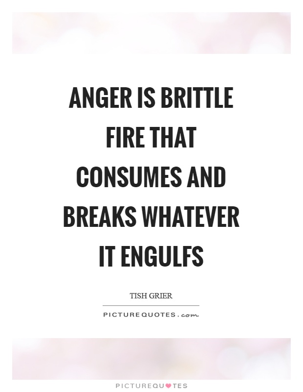 Anger is brittle fire that consumes and breaks whatever it engulfs Picture Quote #1