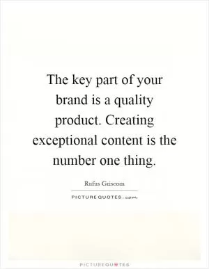 The key part of your brand is a quality product. Creating exceptional content is the number one thing Picture Quote #1