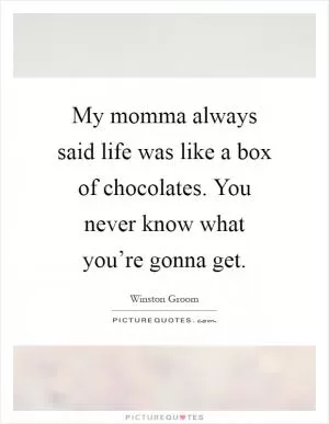 My momma always said life was like a box of chocolates. You never know what you’re gonna get Picture Quote #1